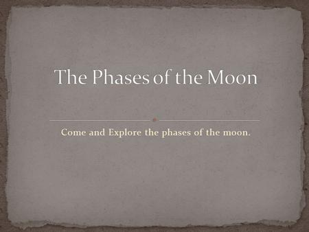 Come and Explore the phases of the moon.. Reflection: How does the moon move? Does the moon rotate? How long does it take for the moon to go around the.