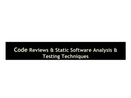 Code Reviews & Static Software Analysis & Testing Techniques.