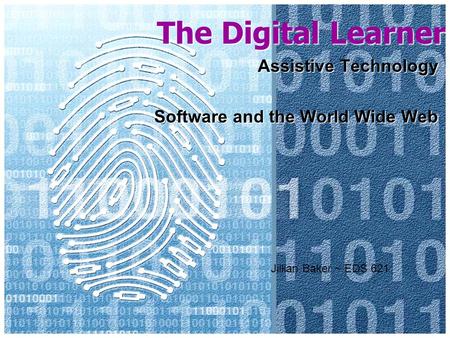 The Digital Learner Assistive Technology Software and the World Wide Web Jillian Baker ~ EDS 621.