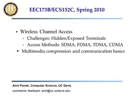 EEC173B/ECS152C, Spring 2010  Wireless Channel Access - Challenges: Hidden/Exposed Terminals - Access Methods: SDMA, FDMA, TDMA, CDMA  Multimedia compression.