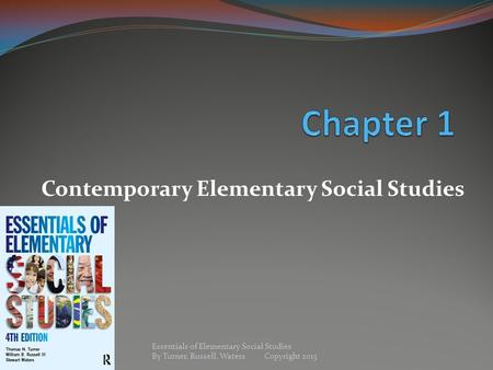 Contemporary Elementary Social Studies Essentials of Elementary Social Studies By Turner, Russell, Waters Copyright 2013.