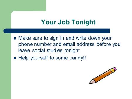 Your Job Tonight Make sure to sign in and write down your phone number and email address before you leave social studies tonight Help yourself to some.