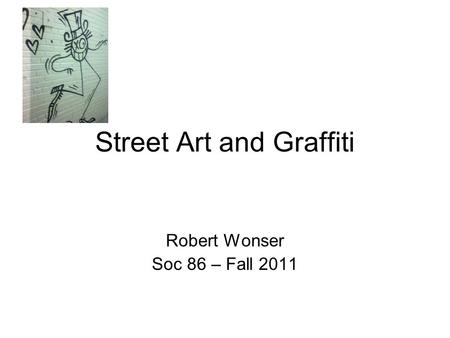 Street Art and Graffiti Robert Wonser Soc 86 – Fall 2011.