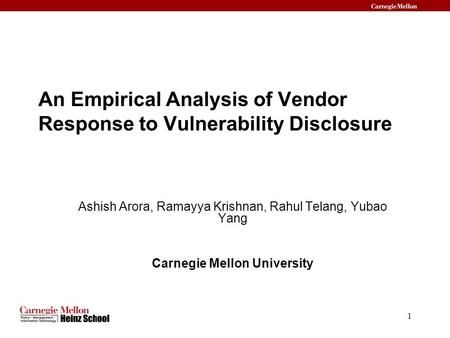 1 An Empirical Analysis of Vendor Response to Vulnerability Disclosure Ashish Arora, Ramayya Krishnan, Rahul Telang, Yubao Yang Carnegie Mellon University.