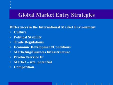 Global Market Entry Strategies Differences in the International Market Environment Culture Political Stability Trade Regulations Economic Development/Conditions.