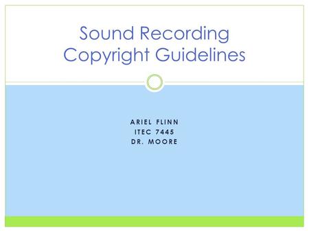 ARIEL FLINN ITEC 7445 DR. MOORE Sound Recording Copyright Guidelines.