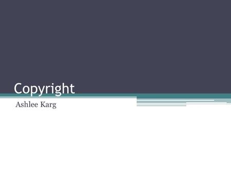 Copyright Ashlee Karg. What is copyright? Copyright is the law that grants ownership to the author or authors of an original work. Material covered by.