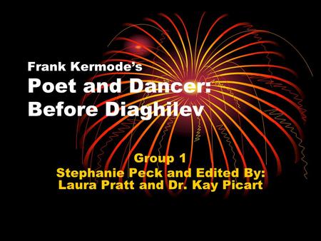 Frank Kermode’s Poet and Dancer: Before Diaghilev Group 1 Stephanie Peck and Edited By: Laura Pratt and Dr. Kay Picart.