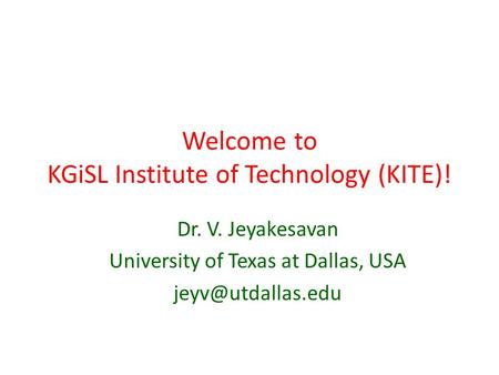 Welcome to KGiSL Institute of Technology (KITE)! Dr. V. Jeyakesavan University of Texas at Dallas, USA