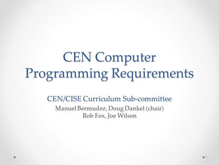 CEN Computer Programming Requirements CEN/CISE Curriculum Sub-committee Manuel Bermudez, Doug Dankel (chair) Rob Fox, Joe Wilson 1.