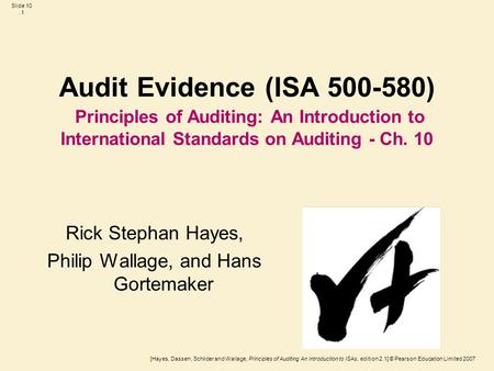 [Hayes, Dassen, Schilder and Wallage, Principles of Auditing An Introduction to ISAs, edition 2.1] © Pearson Education Limited 2007 Slide 10.1 Audit Evidence.