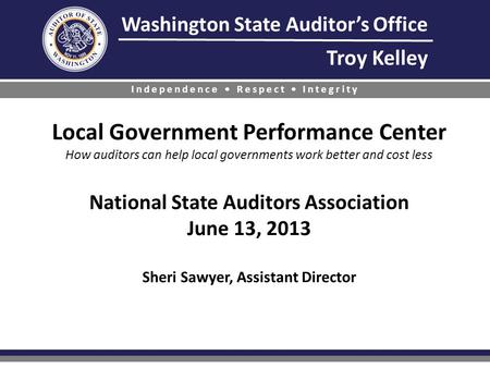 Washington State Auditor’s Office Troy Kelley Independence Respect Integrity Local Government Performance Center How auditors can help local governments.