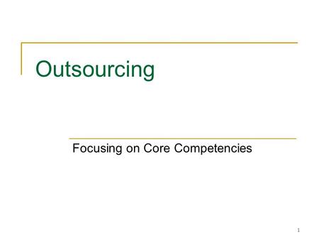 1 Outsourcing Focusing on Core Competencies. 2 Strategic Rationale Focus on core competencies  Activities that are not core competencies are often not.
