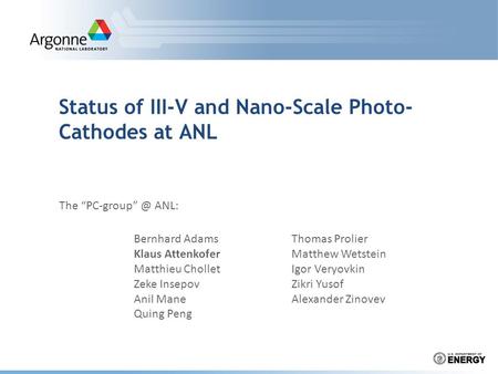 Status of III-V and Nano-Scale Photo- Cathodes at ANL The ANL: Thomas Prolier Matthew Wetstein Igor Veryovkin Zikri Yusof Alexander Zinovev.