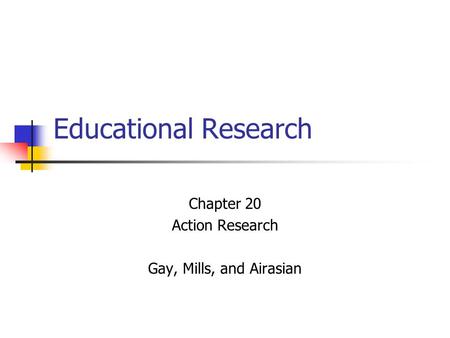 Chapter 20 Action Research Gay, Mills, and Airasian