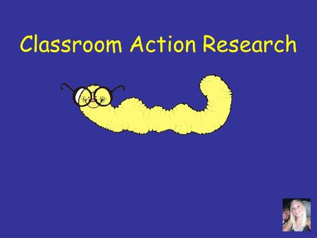 Classroom Action Research Overview What is Action Research? What do Teacher Researchers Do? Guidelines and Ideas for Research.