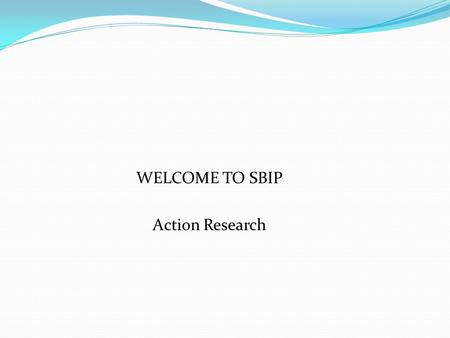 WELCOME TO SBIP Action Research. Outlines: i/ RESEARCH ii/ WHAT IS AN ACTION RESEARCH? iii/ TYPES OF ACTION RESEARCH iv/ FEATURES OF ACTION RESEARCH v/
