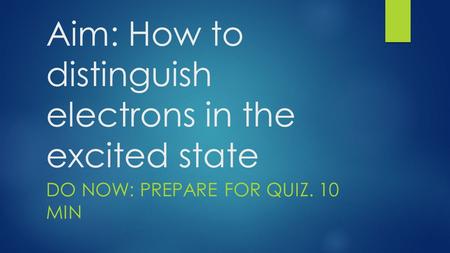 Aim: How to distinguish electrons in the excited state DO NOW: PREPARE FOR QUIZ. 10 MIN.