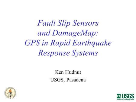 Fault Slip Sensors and DamageMap: GPS in Rapid Earthquake Response Systems Ken Hudnut USGS, Pasadena.
