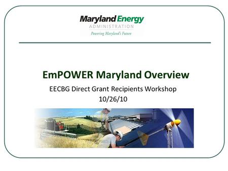 EmPOWER Maryland Overview EECBG Direct Grant Recipients Workshop 10/26/10.