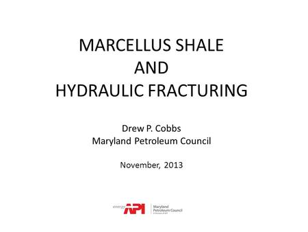 MARCELLUS SHALE AND HYDRAULIC FRACTURING Drew P. Cobbs Maryland Petroleum Council November, 2013.