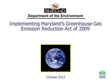 Department of the Environment Implementing Maryland’s Greenhouse Gas Emission Reduction Act of 2009 October 2012.