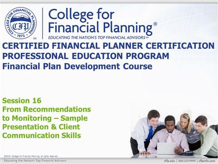 ©2015, College for Financial Planning, all rights reserved. Session 16 From Recommendations to Monitoring – Sample Presentation & Client Communication.