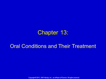 Chapter 13: Oral Conditions and Their Treatment Copyright © 2011, 2007 Mosby, Inc., an affiliate of Elsevier. All rights reserved.