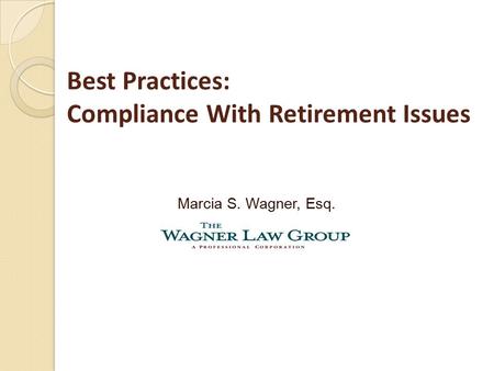 Best Practices: Compliance With Retirement Issues Marcia S. Wagner, Esq.