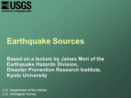 U.S. Department of the Interior U.S. Geological Survey Earthquake Sources Based on a lecture by James Mori of the Earthquake Hazards Division, Disaster.