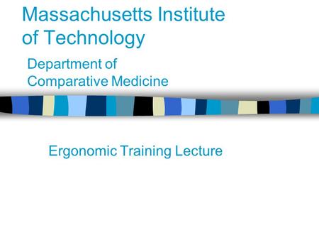 Massachusetts Institute of Technology Ergonomic Training Lecture Department of Comparative Medicine.