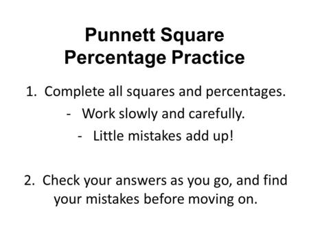 Punnett Square Percentage Practice 1. Complete all squares and percentages. -Work slowly and carefully. -Little mistakes add up! 2. Check your answers.