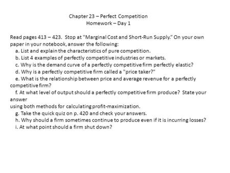 Chapter 23 – Perfect Competition Homework – Day 1 Read pages 413 – 423. Stop at Marginal Cost and Short-Run Supply.” On your own paper in your notebook,