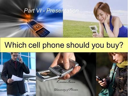 Which cell phone should you buy? Part VI - Presentation Kristina Barton University of Phoenix.
