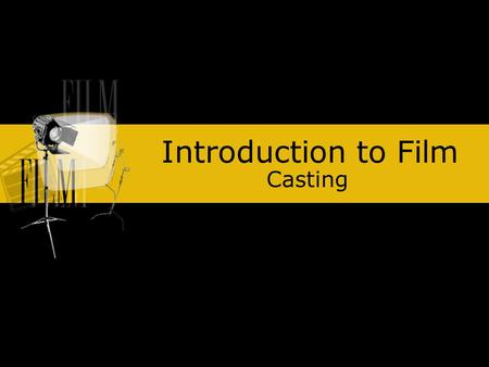 Introduction to Film Casting. Actors: Convey emotions to an audience Bring the words and ideas in a script to life. Even animated characters rely on the.