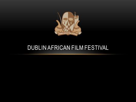DUBLIN AFRICAN FILM FESTIVAL. AGENDA Background African Filmstar overview Casting sessions Awards ceremony Film production Critical success factors Benefits.