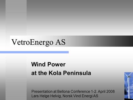 VetroEnergo AS Wind Power at the Kola Peninsula Presentation at Bellona Conference 1-2. April 2008 Lars Helge Helvig, Norsk Vind Energi AS.
