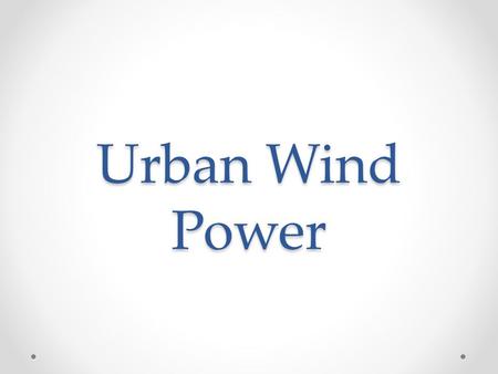 Urban Wind Power. Why? Locations, where is no space for large turbines Energy savings o Preventing energy transporting losses from larger power plants.