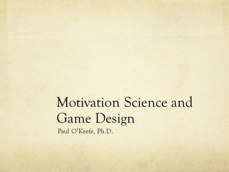 Motivation Science and Game Design Paul O’Keefe, Ph.D.