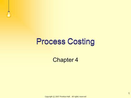 Copyright © 2007 Prentice-Hall. All rights reserved 1 Process Costing Chapter 4.