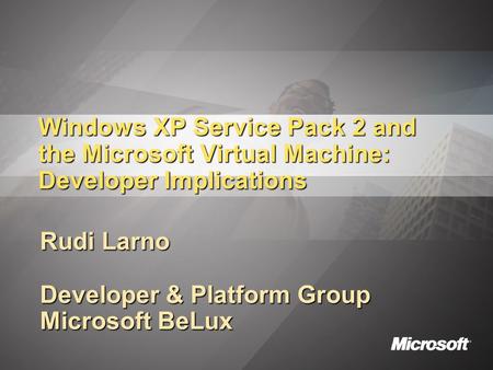 Windows XP Service Pack 2 and the Microsoft Virtual Machine: Developer Implications Rudi Larno Developer & Platform Group Microsoft BeLux.