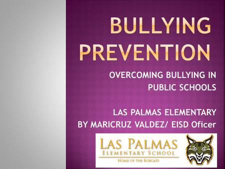 OVERCOMING BULLYING IN PUBLIC SCHOOLS LAS PALMAS ELEMENTARY BY MARICRUZ VALDEZ/ EISD Oficer.