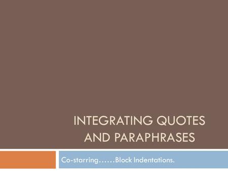 INTEGRATING QUOTES AND PARAPHRASES Co-starring……Block Indentations.