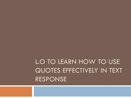 L.O TO LEARN HOW TO USE QUOTES EFFECTIVELY IN TEXT RESPONSE.
