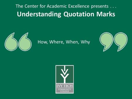 The Center for Academic Excellence presents... Understanding Quotation Marks How, Where, When, Why.