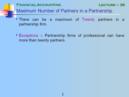 Financial Accounting 1 Lecture – 36 Maximum Number of Partners in a Partnership There can be a maximum of Twenty partners in a partnership firm. Exceptions.