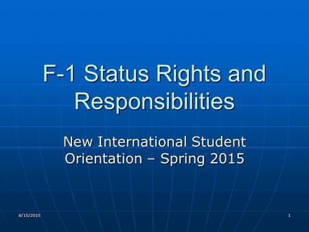 8/15/20151 F-1 Status Rights and Responsibilities New International Student Orientation – Spring 2015.