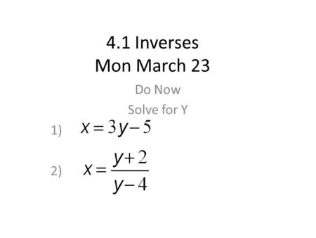 4.1 Inverses Mon March 23 Do Now Solve for Y 1) 2)