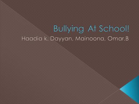  There are four kinds of bullying and it is Verbal, Physical, Mental and Cyber( on the internet).  Bullying is an issue that hurts peoples feelings.