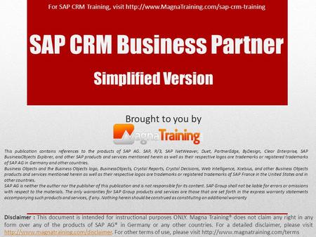 SAP CRM Business Partner Brought to you by Disclaimer : This document is intended for instructional purposes ONLY. Magna Training® does not claim any right.